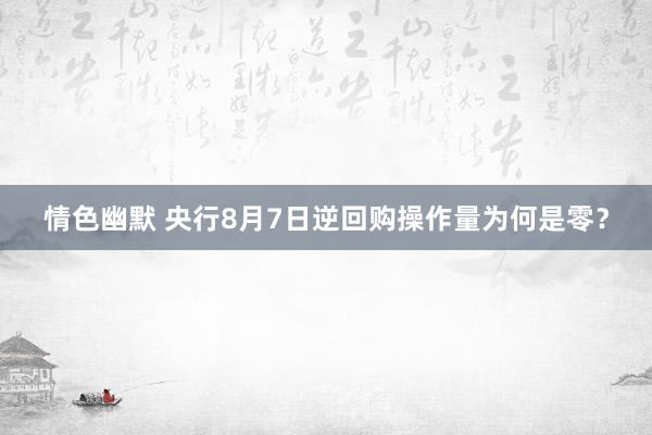 情色幽默 央行8月7日逆回购操作量为何是零？