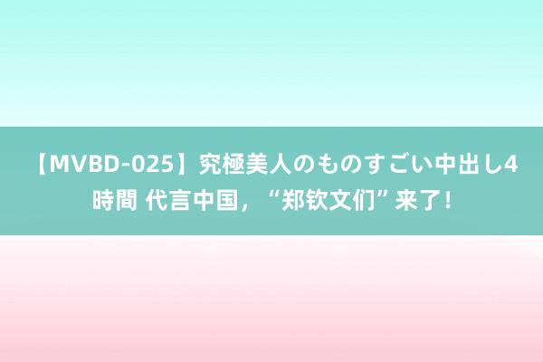 【MVBD-025】究極美人のものすごい中出し4時間 代言中国，“郑钦文们”来了！