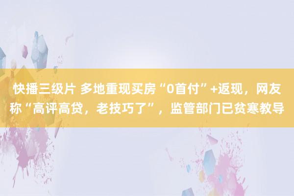 快播三级片 多地重现买房“0首付”+返现，网友称“高评高贷，老技巧了”，监管部门已贫寒教导