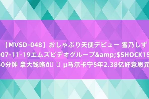 【MVSD-048】おしゃぶり天使デビュー 雪乃しずく</a>2007-11-19エムズビデオグループ&$SHOCK150分钟 拿大钱咯?马尔卡宁5年2.38亿好意思元重签续约 为爵士队史最大左券