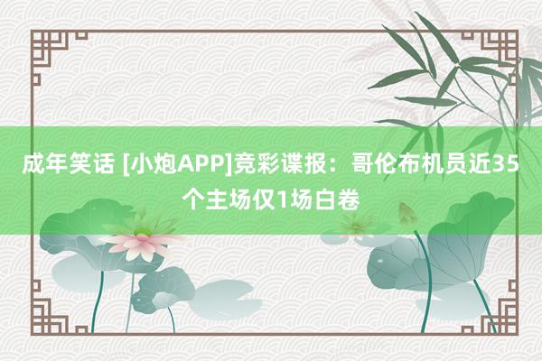 成年笑话 [小炮APP]竞彩谍报：哥伦布机员近35个主场仅1场白卷