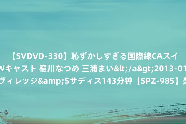 【SVDVD-330】恥ずかしすぎる国際線CAスイートクラス研修 Wキャスト 稲川なつめ 三浦まい</a>2013-01-10サディスティックヴィレッジ&$サディス143分钟【SPZ-985】美女限定公開エロ配信生中継！素人娘、カップルたちがいたずら、フェラ、セクロスで完全アウトな映像集 看重地面震 日本多地已开设逾百处避风港