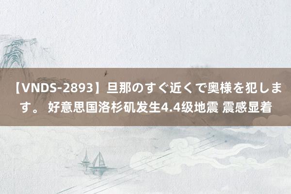 【VNDS-2893】旦那のすぐ近くで奥様を犯します。 好意思国洛杉矶发生4.4级地震 震感显着