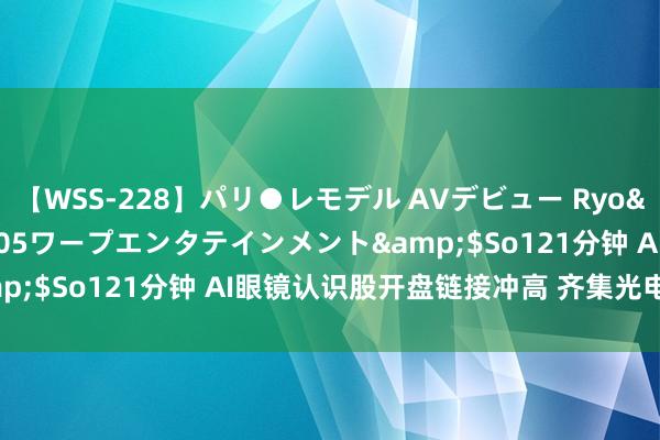 【WSS-228】パリ●レモデル AVデビュー Ryo</a>2013-04-05ワープエンタテインメント&$So121分钟 AI眼镜认识股开盘链接冲高 齐集光电20CM涨停