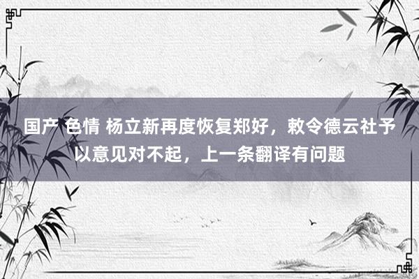 国产 色情 杨立新再度恢复郑好，敕令德云社予以意见对不起，上一条翻译有问题