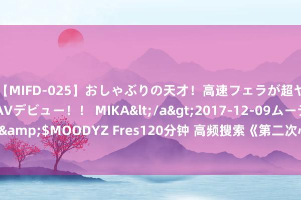 【MIFD-025】おしゃぶりの天才！高速フェラが超ヤバイ即尺黒ギャルAVデビュー！！ MIKA</a>2017-12-09ムーディーズ&$MOODYZ Fres120分钟 高频搜索《第二次心动》怎么熬夜吃狗粮也合计甜！