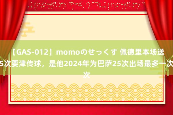 【GAS-012】momoのせっくす 佩德里本场送5次要津传球，是他2024年为巴萨25次出场最多一次