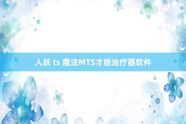 人妖 ts 魔法MTS才能治疗器软件