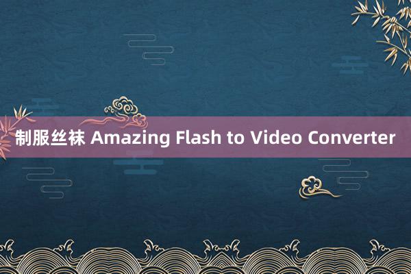 制服丝袜 Amazing Flash to Video Converter