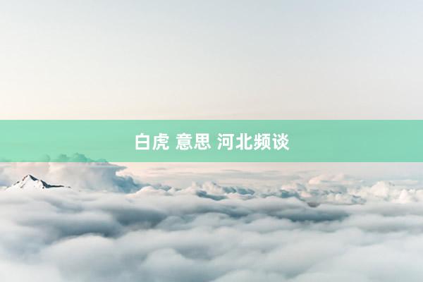 白虎 意思 河北频谈