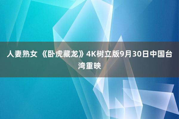 人妻熟女 《卧虎藏龙》4K树立版9月30日中国台湾重映