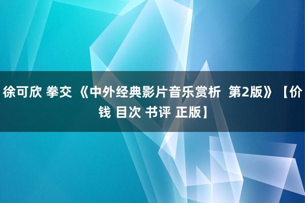 徐可欣 拳交 《中外经典影片音乐赏析  第2版》【价钱 目次 书评 正版】