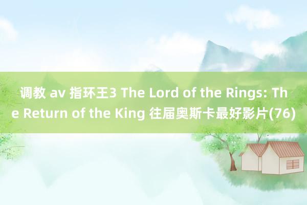 调教 av 指环王3 The Lord of the Rings: The Return of the King 往届奥斯卡最好影片(76)