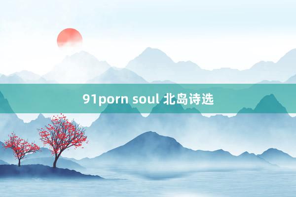 91porn soul 北岛诗选