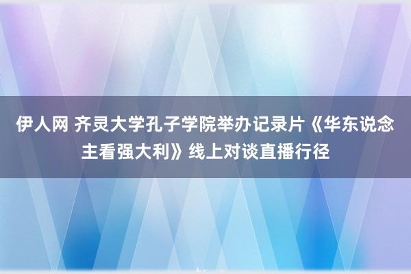 伊人网 齐灵大学孔子学院举办记录片《华东说念主看强大利》线上对谈直播行径